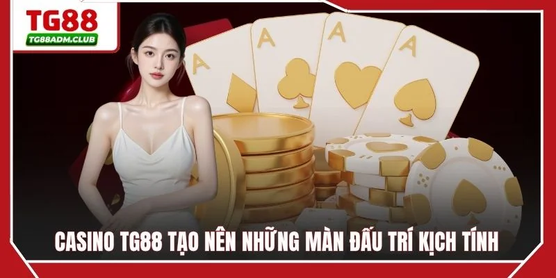 Casino TG88 tạo nên những màn đấu trí kịch tính