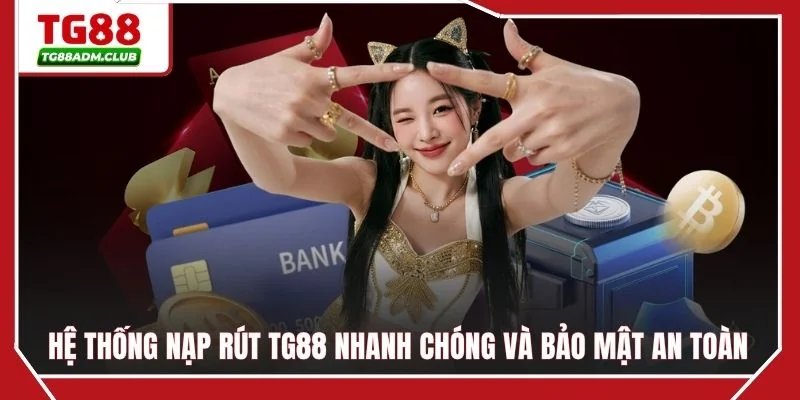 Hệ thống nạp rút TG88 nhanh chóng và bảo mật an toàn